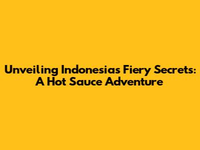 Unveiling Indonesia's Fiery Secrets: A Hot Sauce Adventure