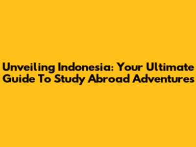 Unveiling Indonesia: Your Ultimate Guide To Study Abroad Adventures
