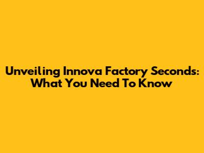 Unveiling Innova Factory Seconds: What You Need To Know