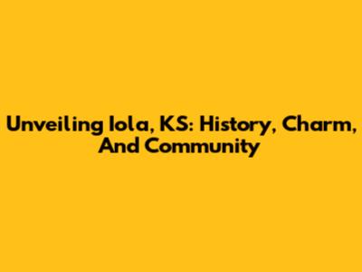 Unveiling Iola, KS: History, Charm, And Community