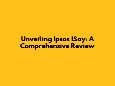 Unveiling Ipsos ISay: A Comprehensive Review