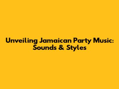 Unveiling Jamaican Party Music: Sounds & Styles
