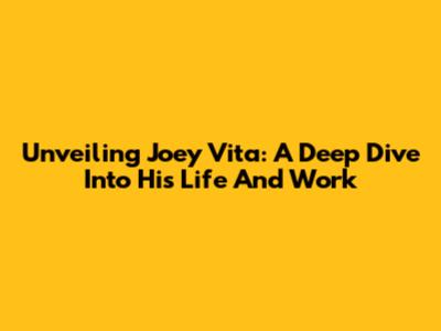 Unveiling Joey Vita: A Deep Dive Into His Life And Work