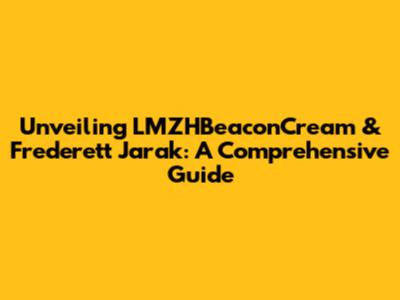 Unveiling LMZHBeaconCream & Frederett Jarak: A Comprehensive Guide