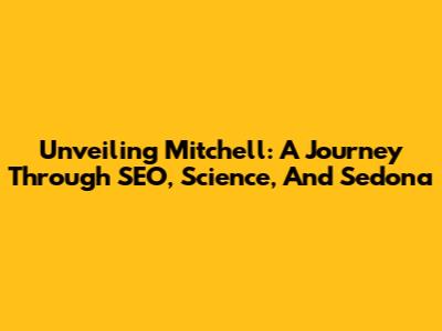 Unveiling Mitchell: A Journey Through SEO, Science, And Sedona
