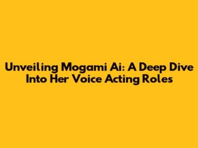 Unveiling Mogami Ai: A Deep Dive Into Her Voice Acting Roles