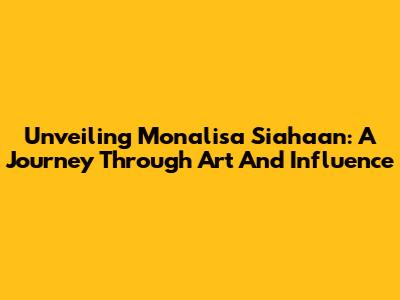 Unveiling Monalisa Siahaan: A Journey Through Art And Influence