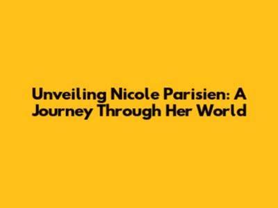 Unveiling Nicole Parisien: A Journey Through Her World