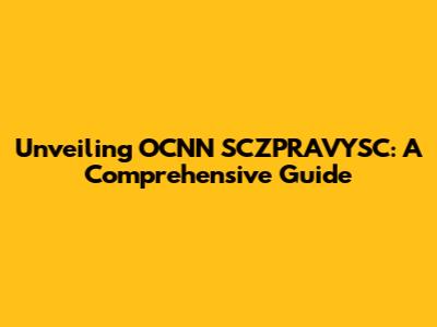 Unveiling OCNN SCZPRAVYSC: A Comprehensive Guide