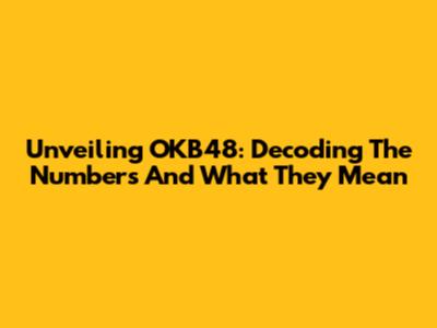Unveiling OKB48: Decoding The Numbers And What They Mean