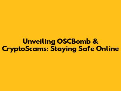 Unveiling OSCBomb & CryptoScams: Staying Safe Online
