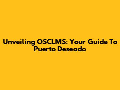 Unveiling OSCLMS: Your Guide To Puerto Deseado