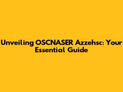 Unveiling OSCNASER Azzehsc: Your Essential Guide