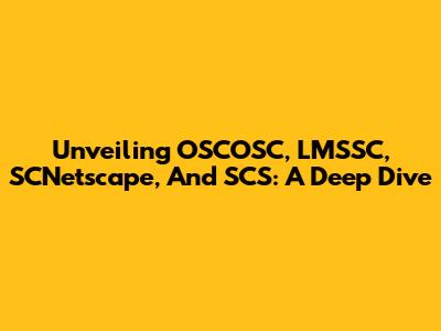 Unveiling OSCOSC, LMSSC, SCNetscape, And SCS: A Deep Dive