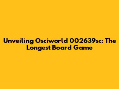 Unveiling Osciworld 002639sc: The Longest Board Game