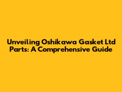 Unveiling Oshikawa Gasket Ltd Parts: A Comprehensive Guide