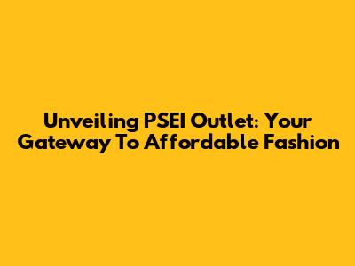 Unveiling PSEI Outlet: Your Gateway To Affordable Fashion