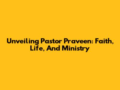 Unveiling Pastor Praveen: Faith, Life, And Ministry