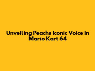 Unveiling Peach's Iconic Voice In Mario Kart 64