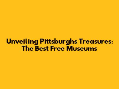 Unveiling Pittsburgh's Treasures: The Best Free Museums