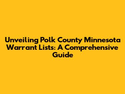 Unveiling Polk County Minnesota Warrant Lists: A Comprehensive Guide