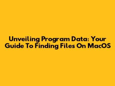 Unveiling Program Data: Your Guide To Finding Files On MacOS