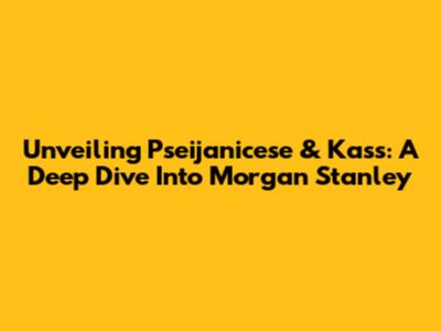Unveiling Pseijanicese & Kass: A Deep Dive Into Morgan Stanley
