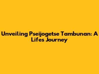Unveiling Pseijogetse Tambunan: A Life's Journey