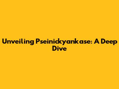 Unveiling Pseinickyankase: A Deep Dive