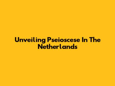 Unveiling Pseioscese In The Netherlands