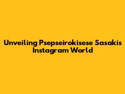 Unveiling Psepseirokisese Sasaki's Instagram World