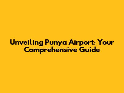 Unveiling Punya Airport: Your Comprehensive Guide