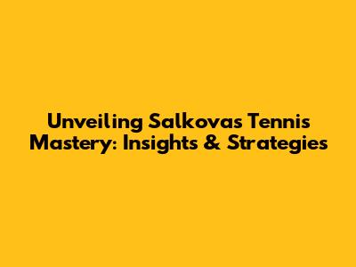 Unveiling Salkova's Tennis Mastery: Insights & Strategies