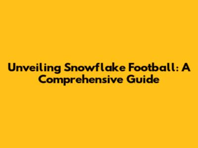 Unveiling Snowflake Football: A Comprehensive Guide