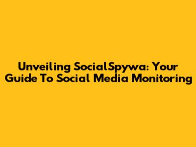 Unveiling SocialSpywa: Your Guide To Social Media Monitoring