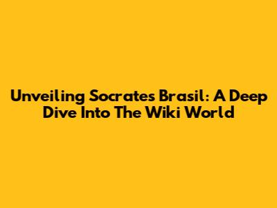 Unveiling Socrates Brasil: A Deep Dive Into The Wiki World