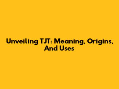 Unveiling TJT: Meaning, Origins, And Uses