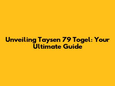 Unveiling Taysen 79 Togel: Your Ultimate Guide