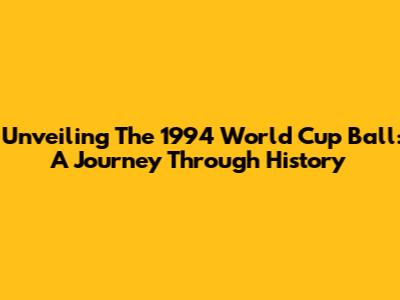 Unveiling The 1994 World Cup Ball: A Journey Through History