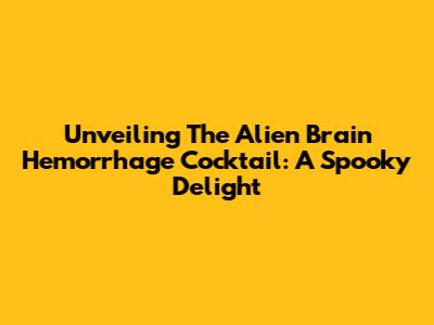 Unveiling The Alien Brain Hemorrhage Cocktail: A Spooky Delight