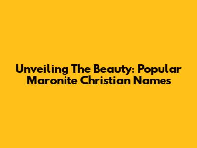 Unveiling The Beauty: Popular Maronite Christian Names