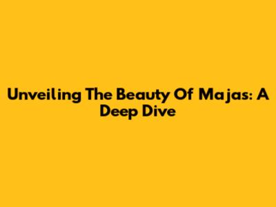 Unveiling The Beauty Of Majas: A Deep Dive