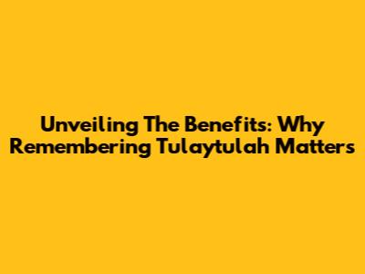 Unveiling The Benefits: Why Remembering Tulaytulah Matters