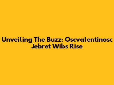 Unveiling The Buzz: Oscvalentinosc Jebret Wib's Rise