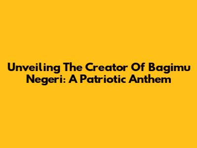 Unveiling The Creator Of 'Bagimu Negeri': A Patriotic Anthem
