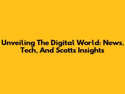 Unveiling The Digital World: News, Tech, And Scott's Insights