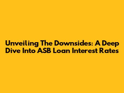 Unveiling The Downsides: A Deep Dive Into ASB Loan Interest Rates