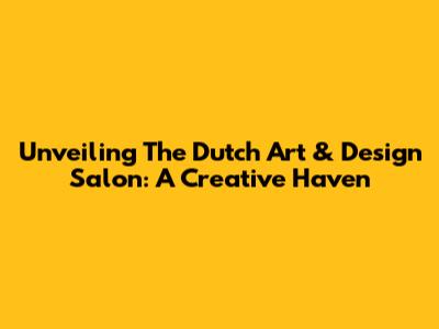 Unveiling The Dutch Art & Design Salon: A Creative Haven