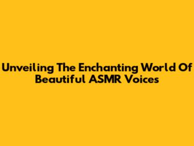 Unveiling The Enchanting World Of Beautiful ASMR Voices