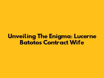 Unveiling The Enigma: Lucerne Batoto's Contract Wife